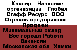 Кассир › Название организации ­ Глобал Стафф Ресурс, ООО › Отрасль предприятия ­ Продажи › Минимальный оклад ­ 1 - Все города Работа » Вакансии   . Московская обл.,Химки г.